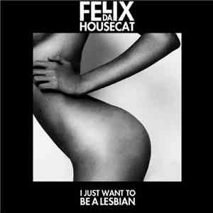 Felix Da Housecat - I Just Want To Be A Lesbian download mp3 flac